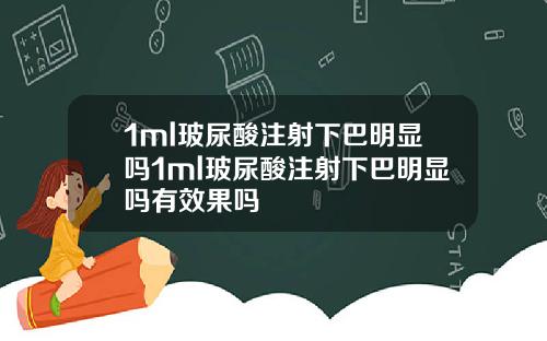 1ml玻尿酸注射下巴明显吗1ml玻尿酸注射下巴明显吗有效果吗