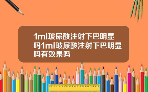 1ml玻尿酸注射下巴明显吗1ml玻尿酸注射下巴明显吗有效果吗