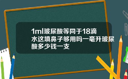 1ml玻尿酸等同于18滴水这填鼻子够用吗一毫升玻尿酸多少钱一支