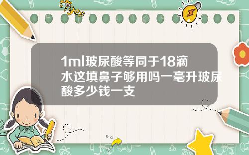 1ml玻尿酸等同于18滴水这填鼻子够用吗一毫升玻尿酸多少钱一支
