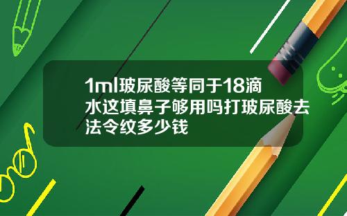 1ml玻尿酸等同于18滴水这填鼻子够用吗打玻尿酸去法令纹多少钱