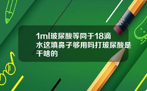 1ml玻尿酸等同于18滴水这填鼻子够用吗打玻尿酸是干啥的