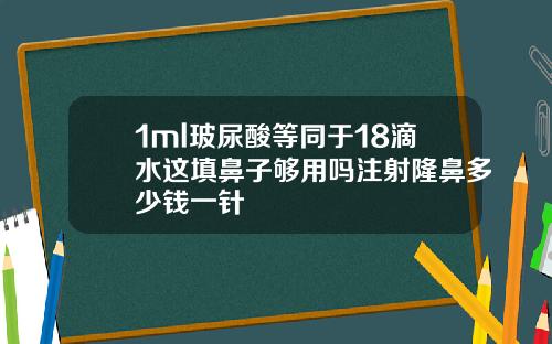 1ml玻尿酸等同于18滴水这填鼻子够用吗注射隆鼻多少钱一针