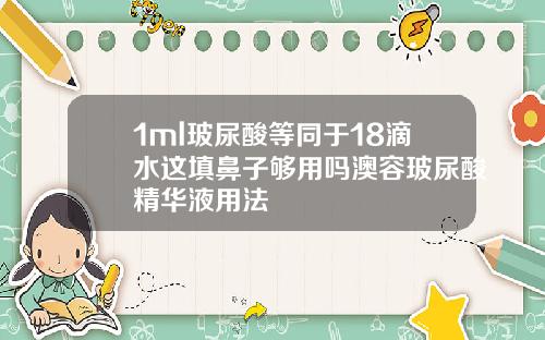 1ml玻尿酸等同于18滴水这填鼻子够用吗澳容玻尿酸精华液用法