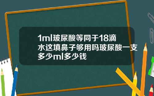 1ml玻尿酸等同于18滴水这填鼻子够用吗玻尿酸一支多少ml多少钱