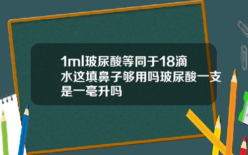 1ml玻尿酸等同于18滴水这填鼻子够用吗玻尿酸一支是一毫升吗