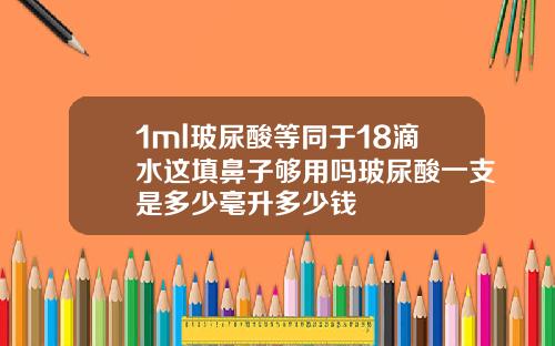 1ml玻尿酸等同于18滴水这填鼻子够用吗玻尿酸一支是多少毫升多少钱