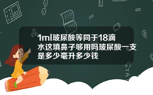 1ml玻尿酸等同于18滴水这填鼻子够用吗玻尿酸一支是多少毫升多少钱