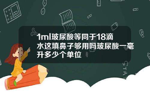 1ml玻尿酸等同于18滴水这填鼻子够用吗玻尿酸一毫升多少个单位