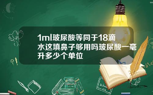 1ml玻尿酸等同于18滴水这填鼻子够用吗玻尿酸一毫升多少个单位