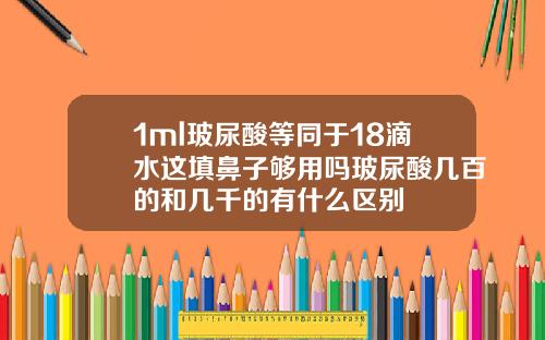 1ml玻尿酸等同于18滴水这填鼻子够用吗玻尿酸几百的和几千的有什么区别