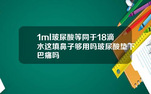 1ml玻尿酸等同于18滴水这填鼻子够用吗玻尿酸垫下巴痛吗