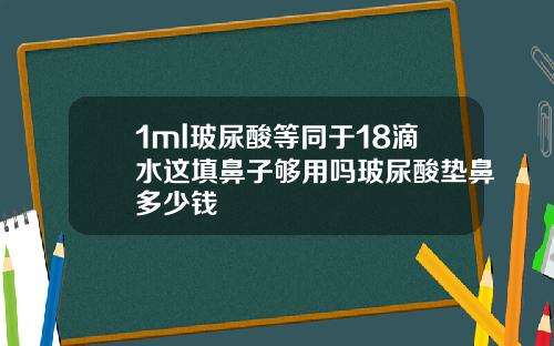 1ml玻尿酸等同于18滴水这填鼻子够用吗玻尿酸垫鼻多少钱