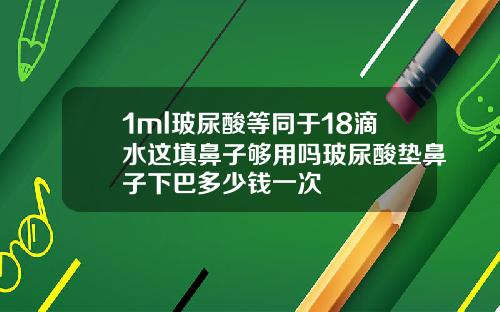 1ml玻尿酸等同于18滴水这填鼻子够用吗玻尿酸垫鼻子下巴多少钱一次