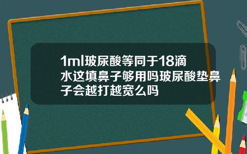 1ml玻尿酸等同于18滴水这填鼻子够用吗玻尿酸垫鼻子会越打越宽么吗