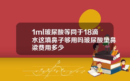 1ml玻尿酸等同于18滴水这填鼻子够用吗玻尿酸垫鼻梁费用多少