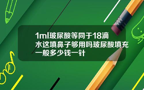 1ml玻尿酸等同于18滴水这填鼻子够用吗玻尿酸填充一般多少钱一针