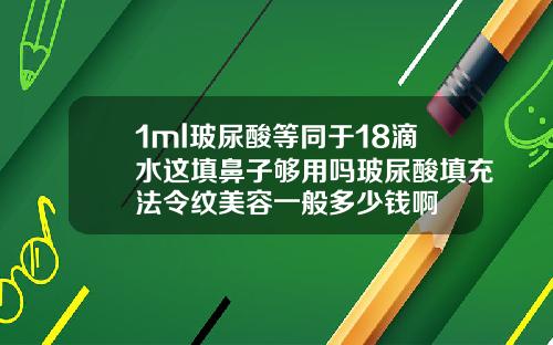 1ml玻尿酸等同于18滴水这填鼻子够用吗玻尿酸填充法令纹美容一般多少钱啊