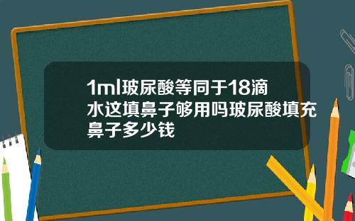 1ml玻尿酸等同于18滴水这填鼻子够用吗玻尿酸填充鼻子多少钱