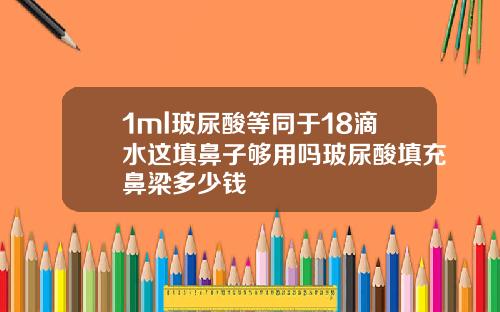1ml玻尿酸等同于18滴水这填鼻子够用吗玻尿酸填充鼻梁多少钱
