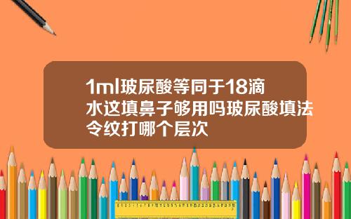 1ml玻尿酸等同于18滴水这填鼻子够用吗玻尿酸填法令纹打哪个层次