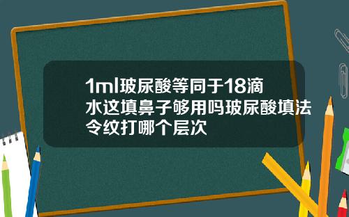 1ml玻尿酸等同于18滴水这填鼻子够用吗玻尿酸填法令纹打哪个层次