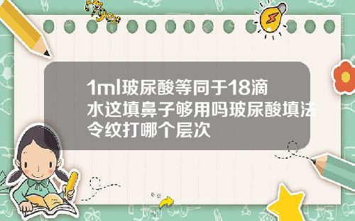 1ml玻尿酸等同于18滴水这填鼻子够用吗玻尿酸填法令纹打哪个层次