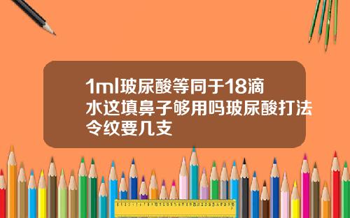 1ml玻尿酸等同于18滴水这填鼻子够用吗玻尿酸打法令纹要几支