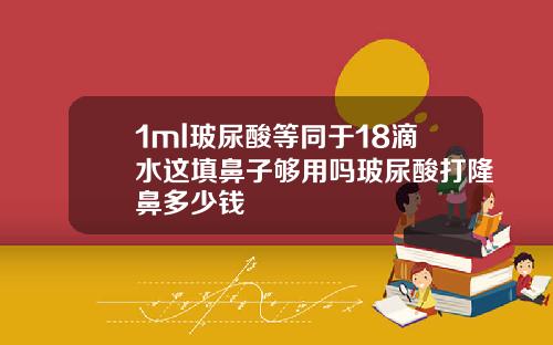 1ml玻尿酸等同于18滴水这填鼻子够用吗玻尿酸打隆鼻多少钱