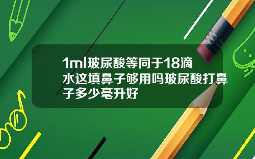 1ml玻尿酸等同于18滴水这填鼻子够用吗玻尿酸打鼻子多少毫升好