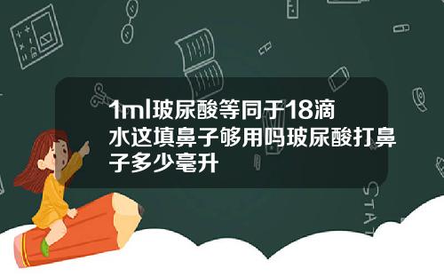 1ml玻尿酸等同于18滴水这填鼻子够用吗玻尿酸打鼻子多少毫升