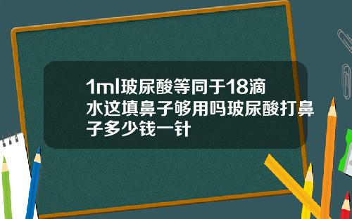 1ml玻尿酸等同于18滴水这填鼻子够用吗玻尿酸打鼻子多少钱一针