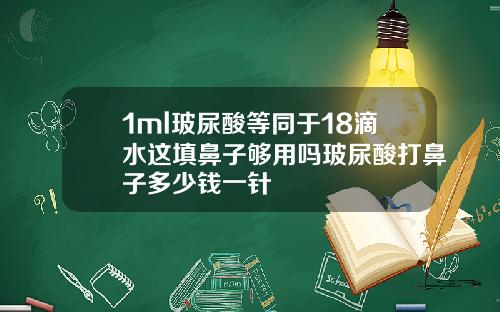 1ml玻尿酸等同于18滴水这填鼻子够用吗玻尿酸打鼻子多少钱一针