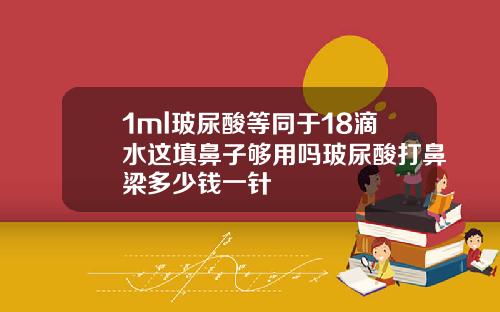 1ml玻尿酸等同于18滴水这填鼻子够用吗玻尿酸打鼻梁多少钱一针