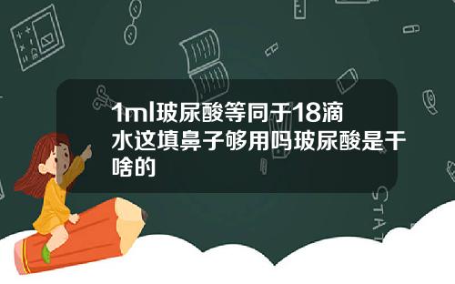 1ml玻尿酸等同于18滴水这填鼻子够用吗玻尿酸是干啥的