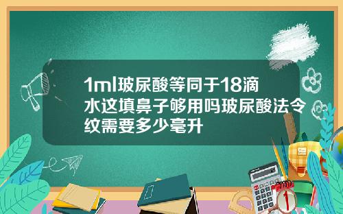 1ml玻尿酸等同于18滴水这填鼻子够用吗玻尿酸法令纹需要多少毫升