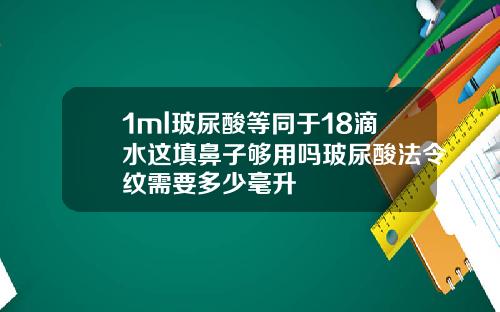 1ml玻尿酸等同于18滴水这填鼻子够用吗玻尿酸法令纹需要多少毫升