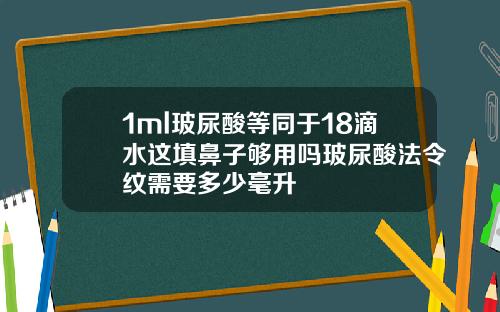 1ml玻尿酸等同于18滴水这填鼻子够用吗玻尿酸法令纹需要多少毫升