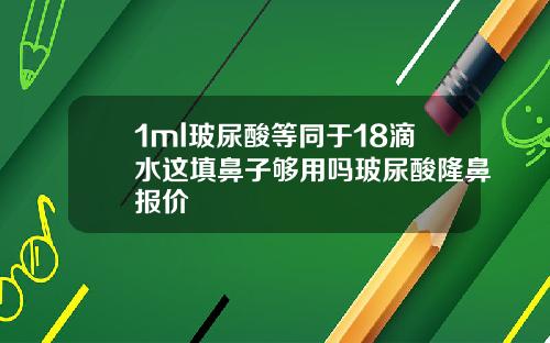 1ml玻尿酸等同于18滴水这填鼻子够用吗玻尿酸隆鼻报价