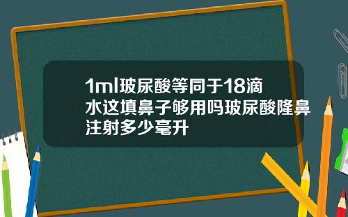 1ml玻尿酸等同于18滴水这填鼻子够用吗玻尿酸隆鼻注射多少毫升