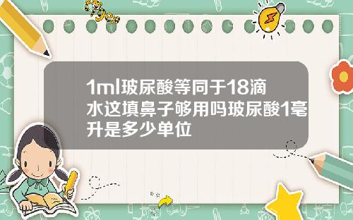 1ml玻尿酸等同于18滴水这填鼻子够用吗玻尿酸1毫升是多少单位