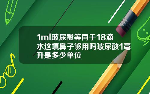 1ml玻尿酸等同于18滴水这填鼻子够用吗玻尿酸1毫升是多少单位