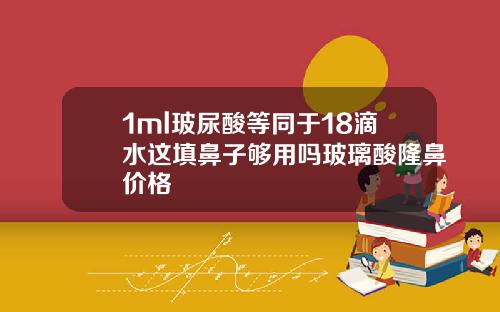 1ml玻尿酸等同于18滴水这填鼻子够用吗玻璃酸隆鼻价格