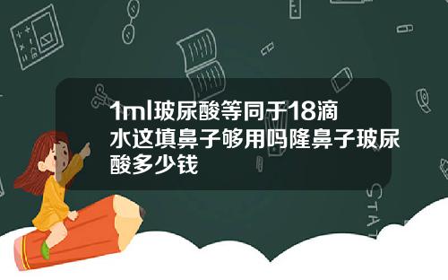 1ml玻尿酸等同于18滴水这填鼻子够用吗隆鼻子玻尿酸多少钱