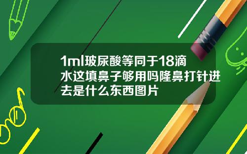 1ml玻尿酸等同于18滴水这填鼻子够用吗隆鼻打针进去是什么东西图片