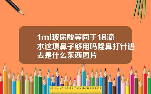 1ml玻尿酸等同于18滴水这填鼻子够用吗隆鼻打针进去是什么东西图片