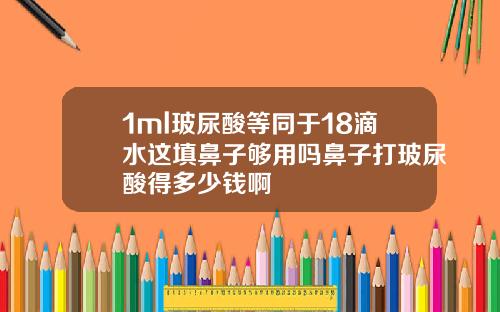 1ml玻尿酸等同于18滴水这填鼻子够用吗鼻子打玻尿酸得多少钱啊