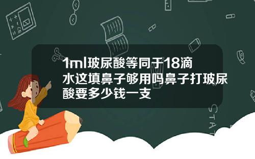 1ml玻尿酸等同于18滴水这填鼻子够用吗鼻子打玻尿酸要多少钱一支