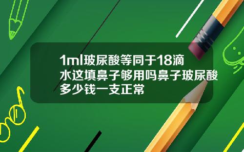 1ml玻尿酸等同于18滴水这填鼻子够用吗鼻子玻尿酸多少钱一支正常