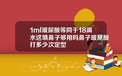 1ml玻尿酸等同于18滴水这填鼻子够用吗鼻子玻尿酸打多少次定型